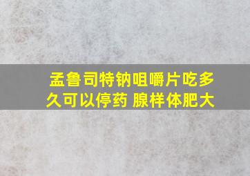 孟鲁司特钠咀嚼片吃多久可以停药 腺样体肥大